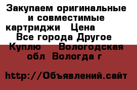 Закупаем оригинальные и совместимые картриджи › Цена ­ 1 700 - Все города Другое » Куплю   . Вологодская обл.,Вологда г.